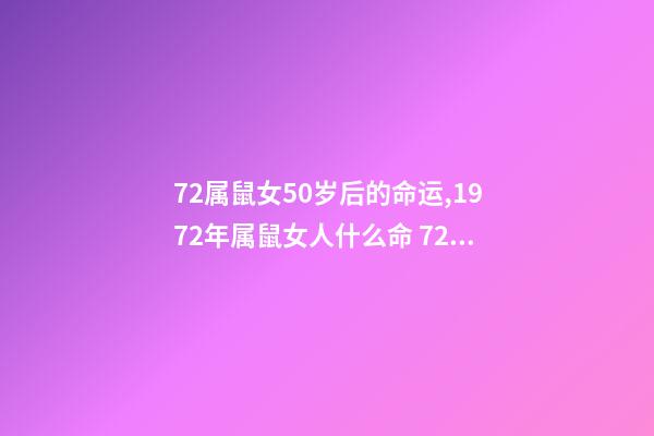 72属鼠女50岁后的命运,1972年属鼠女人什么命 72年属鼠50岁后命运女,72年属鼠人一生命运-第1张-观点-玄机派
